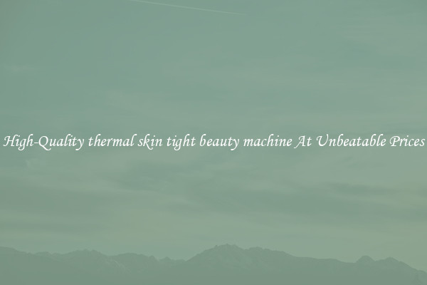High-Quality thermal skin tight beauty machine At Unbeatable Prices