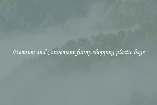 Premium and Convenient funny shopping plastic bags