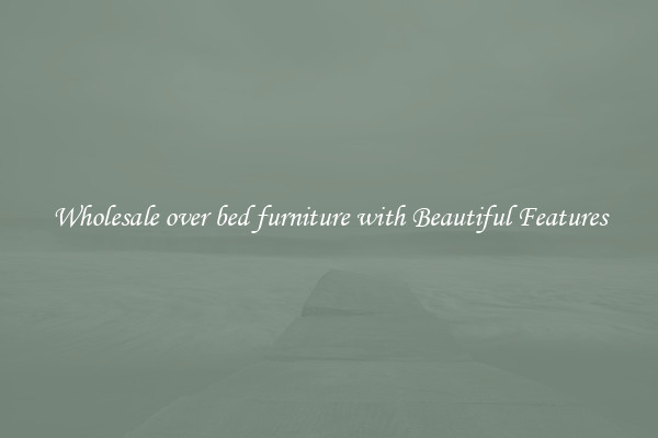 Wholesale over bed furniture with Beautiful Features