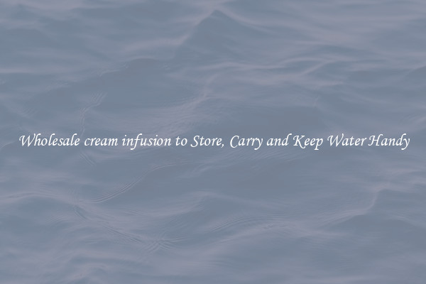 Wholesale cream infusion to Store, Carry and Keep Water Handy