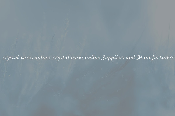 crystal vases online, crystal vases online Suppliers and Manufacturers
