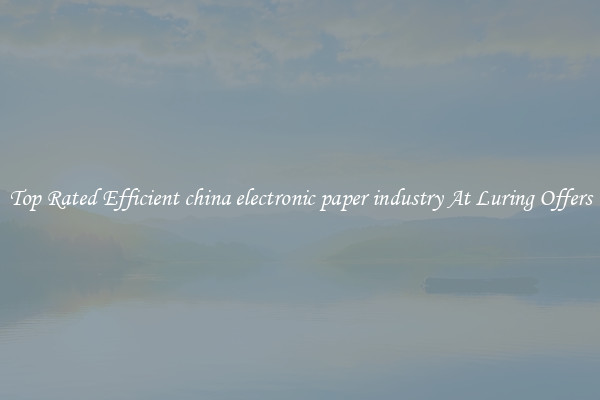 Top Rated Efficient china electronic paper industry At Luring Offers