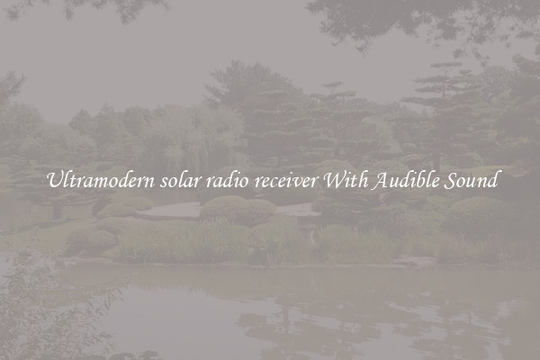 Ultramodern solar radio receiver With Audible Sound