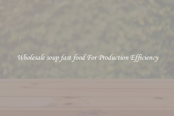 Wholesale soup fast food For Production Efficiency