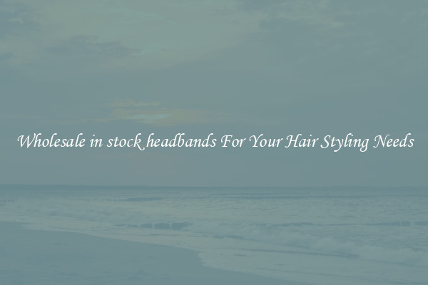 Wholesale in stock headbands For Your Hair Styling Needs