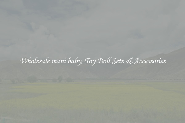 Wholesale mani baby, Toy Doll Sets & Accessories