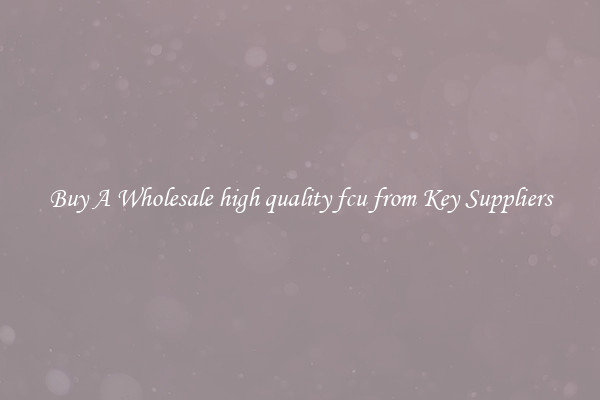 Buy A Wholesale high quality fcu from Key Suppliers