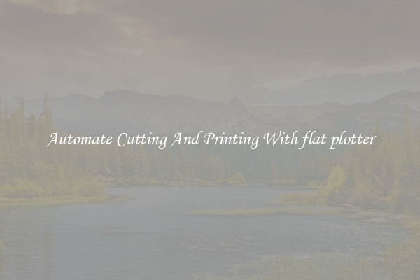 Automate Cutting And Printing With flat plotter