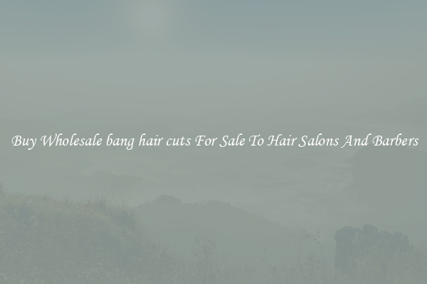 Buy Wholesale bang hair cuts For Sale To Hair Salons And Barbers