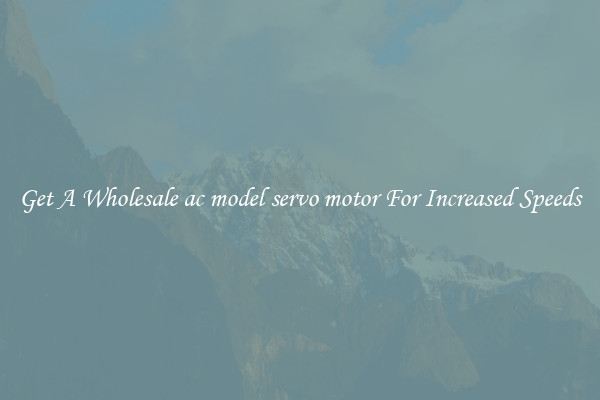 Get A Wholesale ac model servo motor For Increased Speeds