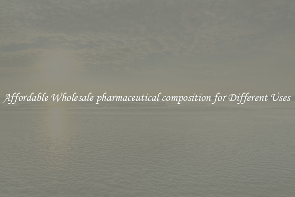 Affordable Wholesale pharmaceutical composition for Different Uses 