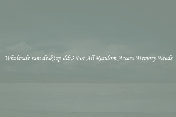 Wholesale ram desktop ddr3 For All Random Access Memory Needs