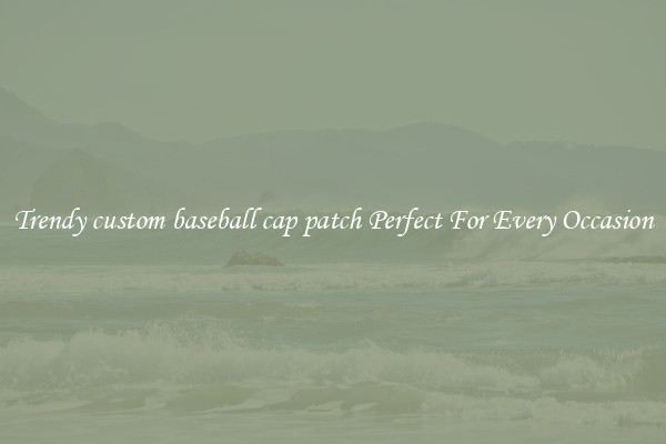 Trendy custom baseball cap patch Perfect For Every Occasion