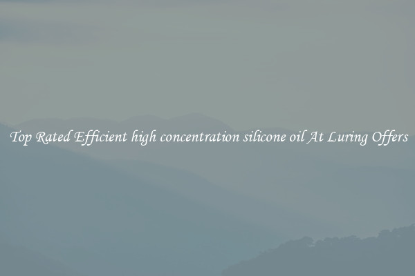 Top Rated Efficient high concentration silicone oil At Luring Offers