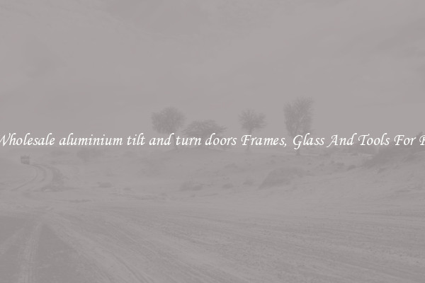 Get Wholesale aluminium tilt and turn doors Frames, Glass And Tools For Repair