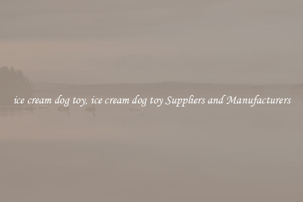 ice cream dog toy, ice cream dog toy Suppliers and Manufacturers