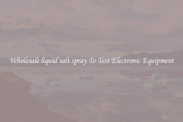 Wholesale liquid salt spray To Test Electronic Equipment