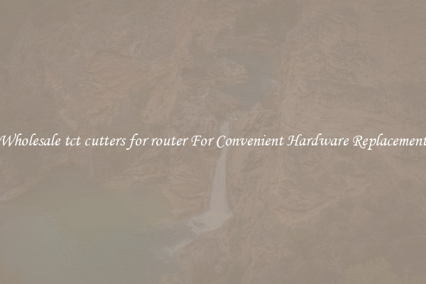 Wholesale tct cutters for router For Convenient Hardware Replacement