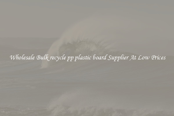 Wholesale Bulk recycle pp plastic board Supplier At Low Prices