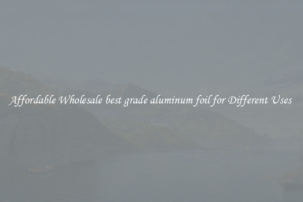 Affordable Wholesale best grade aluminum foil for Different Uses 