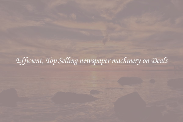 Efficient, Top Selling newspaper machinery on Deals