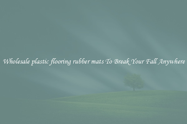 Wholesale plastic flooring rubber mats To Break Your Fall Anywhere