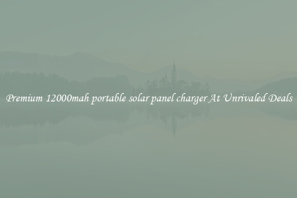 Premium 12000mah portable solar panel charger At Unrivaled Deals
