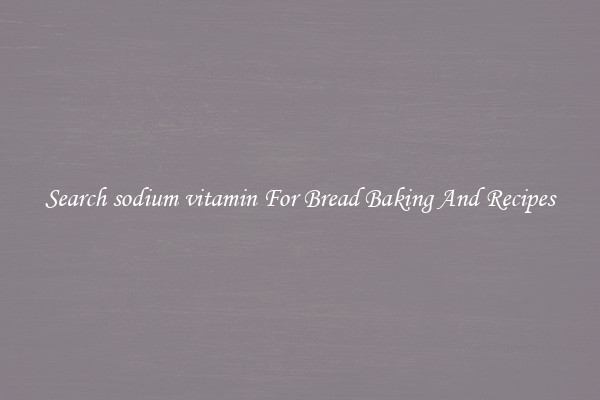 Search sodium vitamin For Bread Baking And Recipes