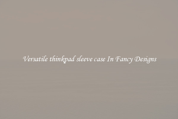 Versatile thinkpad sleeve case In Fancy Designs