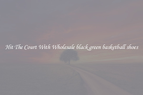 Hit The Court With Wholesale black green basketball shoes