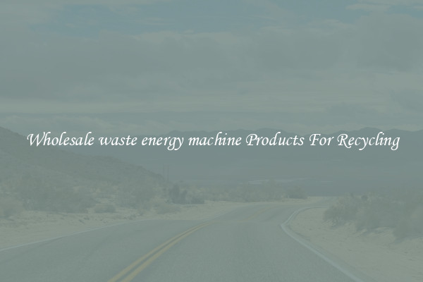 Wholesale waste energy machine Products For Recycling