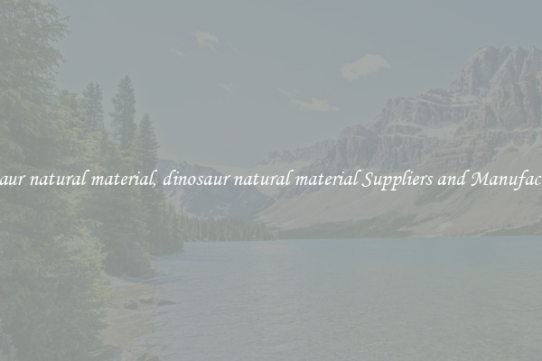 dinosaur natural material, dinosaur natural material Suppliers and Manufacturers