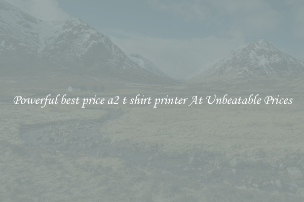 Powerful best price a2 t shirt printer At Unbeatable Prices