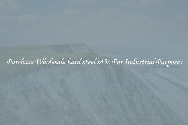 Purchase Wholesale hard steel s45c For Industrial Purposes