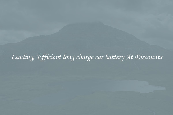 Leading, Efficient long charge car battery At Discounts