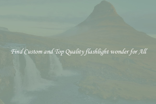 Find Custom and Top Quality flashlight wonder for All