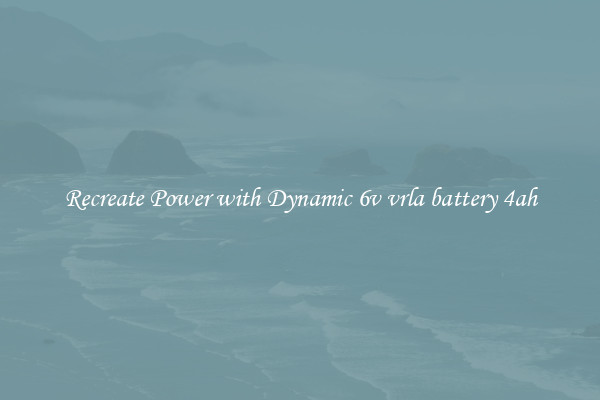 Recreate Power with Dynamic 6v vrla battery 4ah