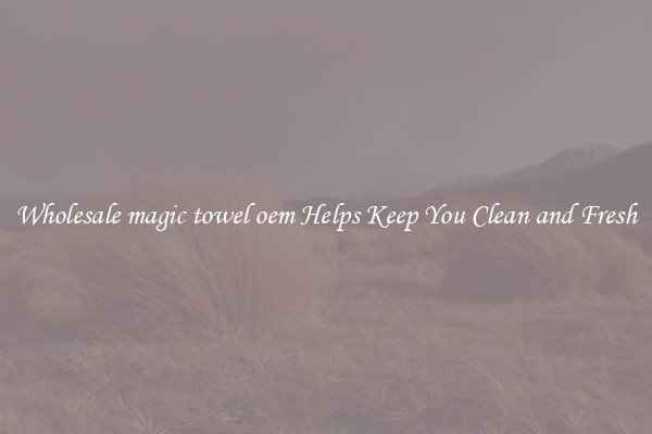 Wholesale magic towel oem Helps Keep You Clean and Fresh