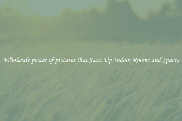 Wholesale poster of pictures that Jazz Up Indoor Rooms and Spaces