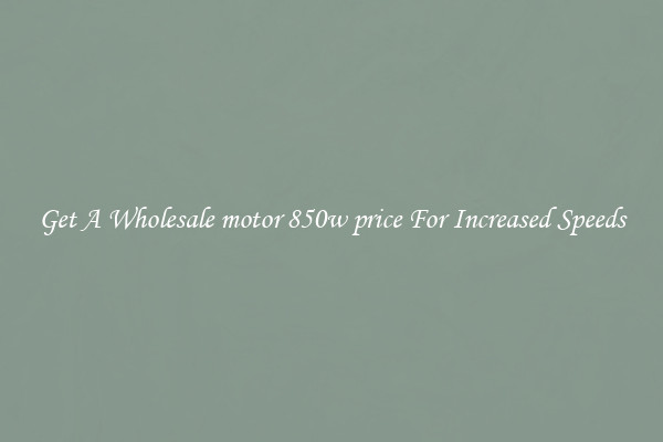 Get A Wholesale motor 850w price For Increased Speeds