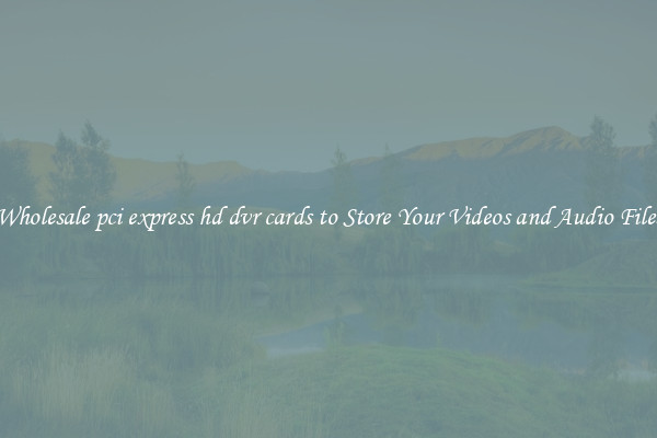 Wholesale pci express hd dvr cards to Store Your Videos and Audio Files