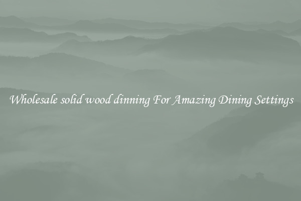 Wholesale solid wood dinning For Amazing Dining Settings
