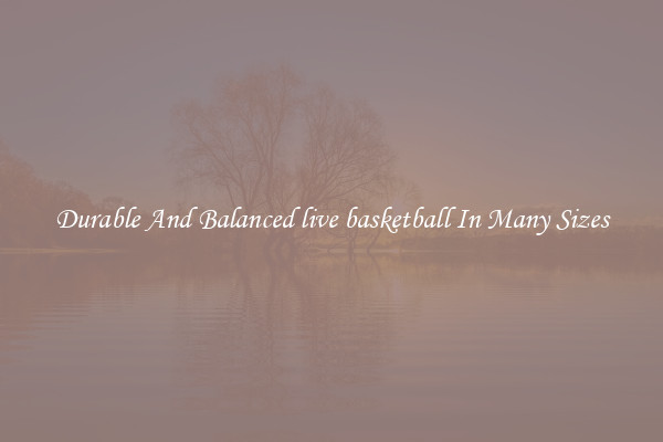 Durable And Balanced live basketball In Many Sizes