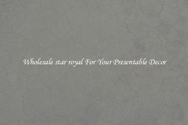 Wholesale star royal For Your Presentable Decor