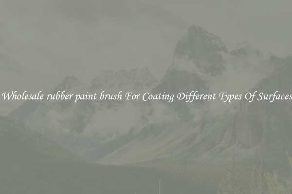 Wholesale rubber paint brush For Coating Different Types Of Surfaces