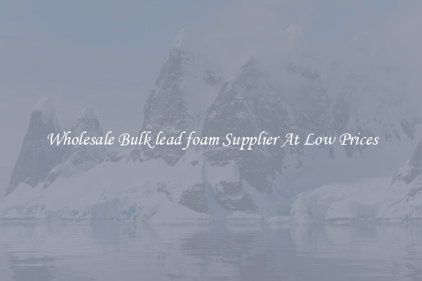 Wholesale Bulk lead foam Supplier At Low Prices