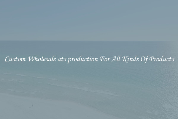 Custom Wholesale ats production For All Kinds Of Products