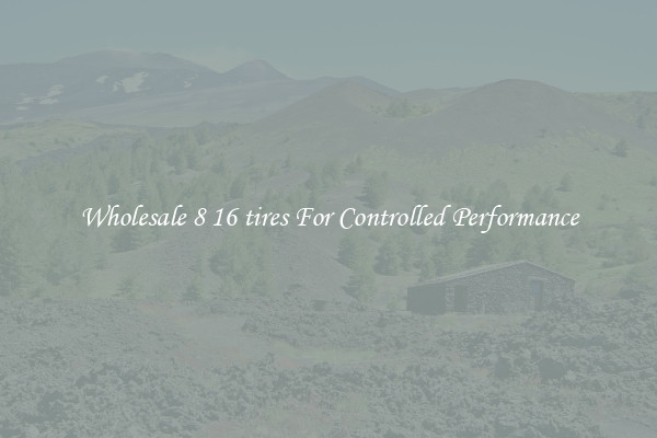 Wholesale 8 16 tires For Controlled Performance