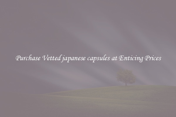 Purchase Vetted japanese capsules at Enticing Prices