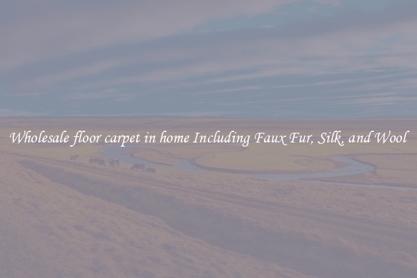Wholesale floor carpet in home Including Faux Fur, Silk, and Wool 